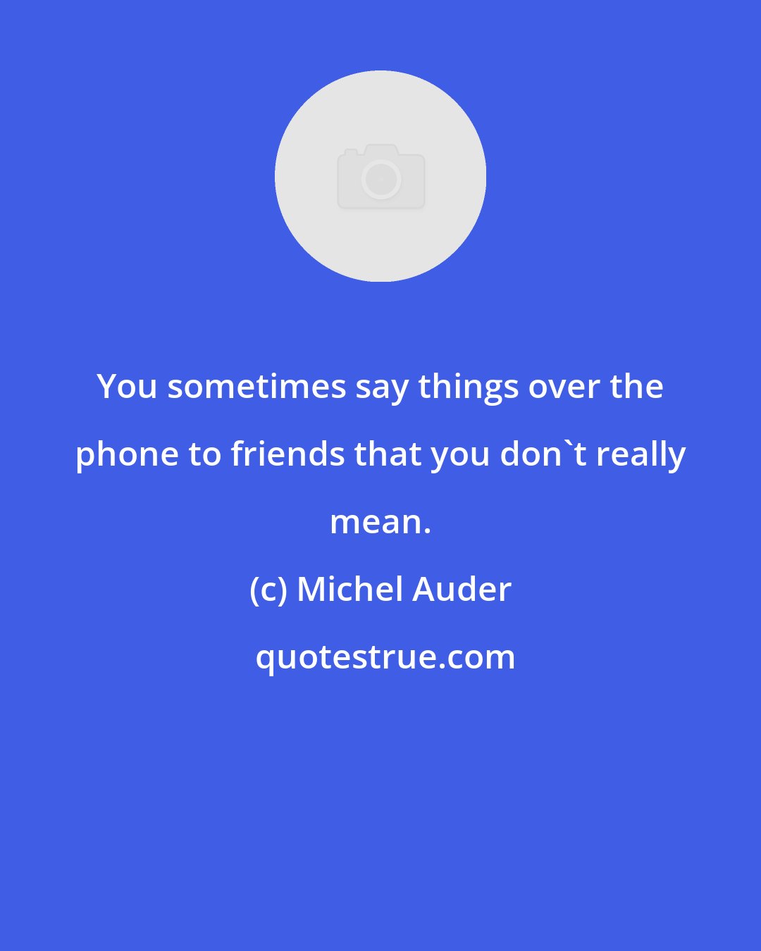 Michel Auder: You sometimes say things over the phone to friends that you don't really mean.