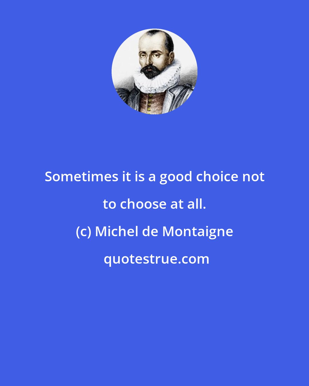 Michel de Montaigne: Sometimes it is a good choice not to choose at all.