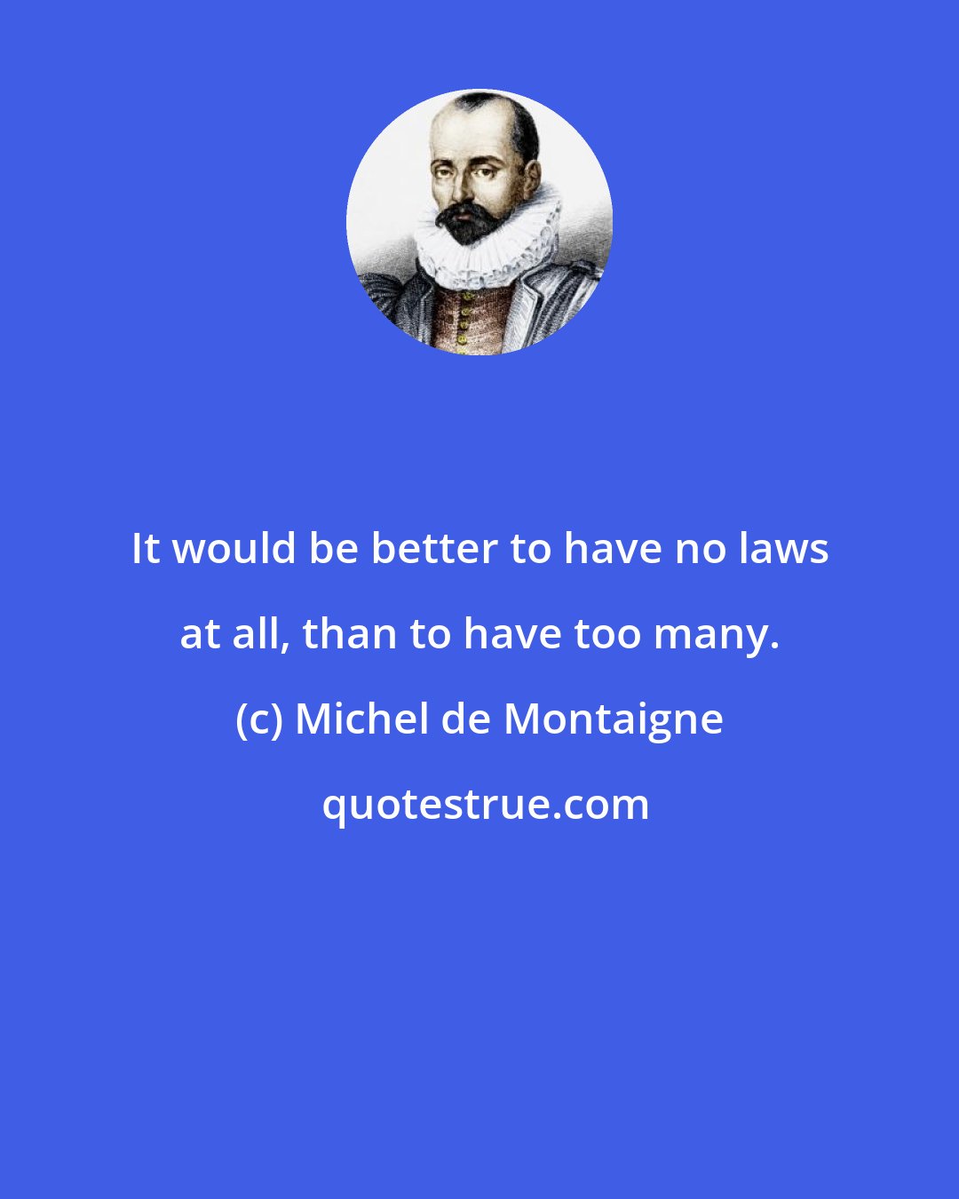 Michel de Montaigne: It would be better to have no laws at all, than to have too many.