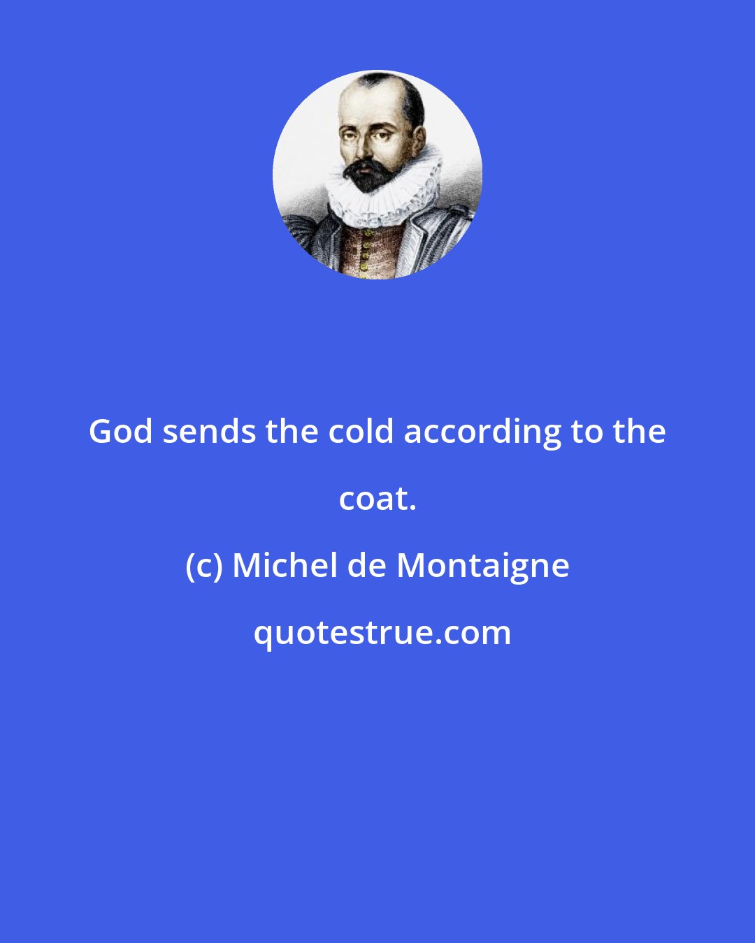 Michel de Montaigne: God sends the cold according to the coat.