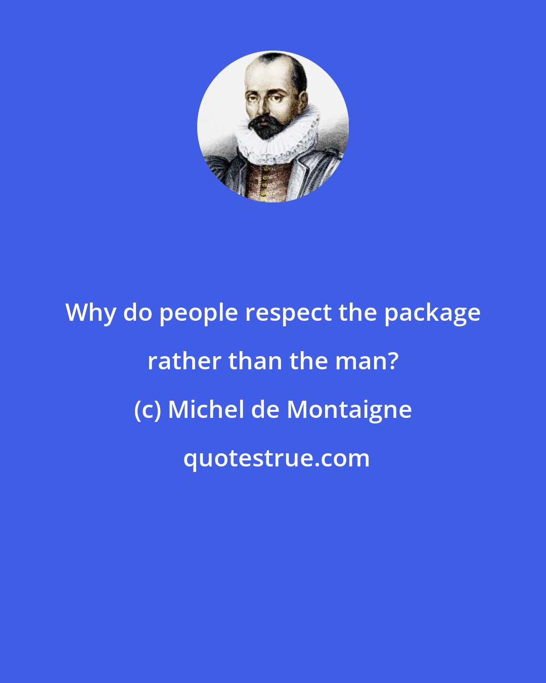 Michel de Montaigne: Why do people respect the package rather than the man?