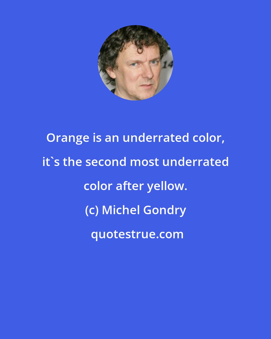 Michel Gondry: Orange is an underrated color, it's the second most underrated color after yellow.