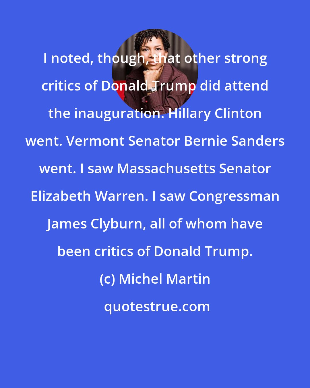 Michel Martin: I noted, though, that other strong critics of Donald Trump did attend the inauguration. Hillary Clinton went. Vermont Senator Bernie Sanders went. I saw Massachusetts Senator Elizabeth Warren. I saw Congressman James Clyburn, all of whom have been critics of Donald Trump.