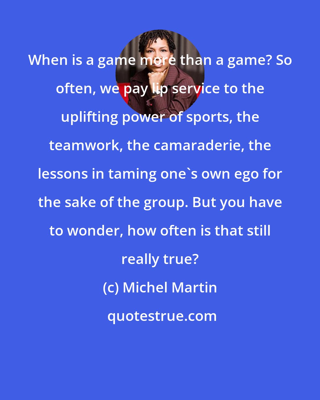 Michel Martin: When is a game more than a game? So often, we pay lip service to the uplifting power of sports, the teamwork, the camaraderie, the lessons in taming one's own ego for the sake of the group. But you have to wonder, how often is that still really true?