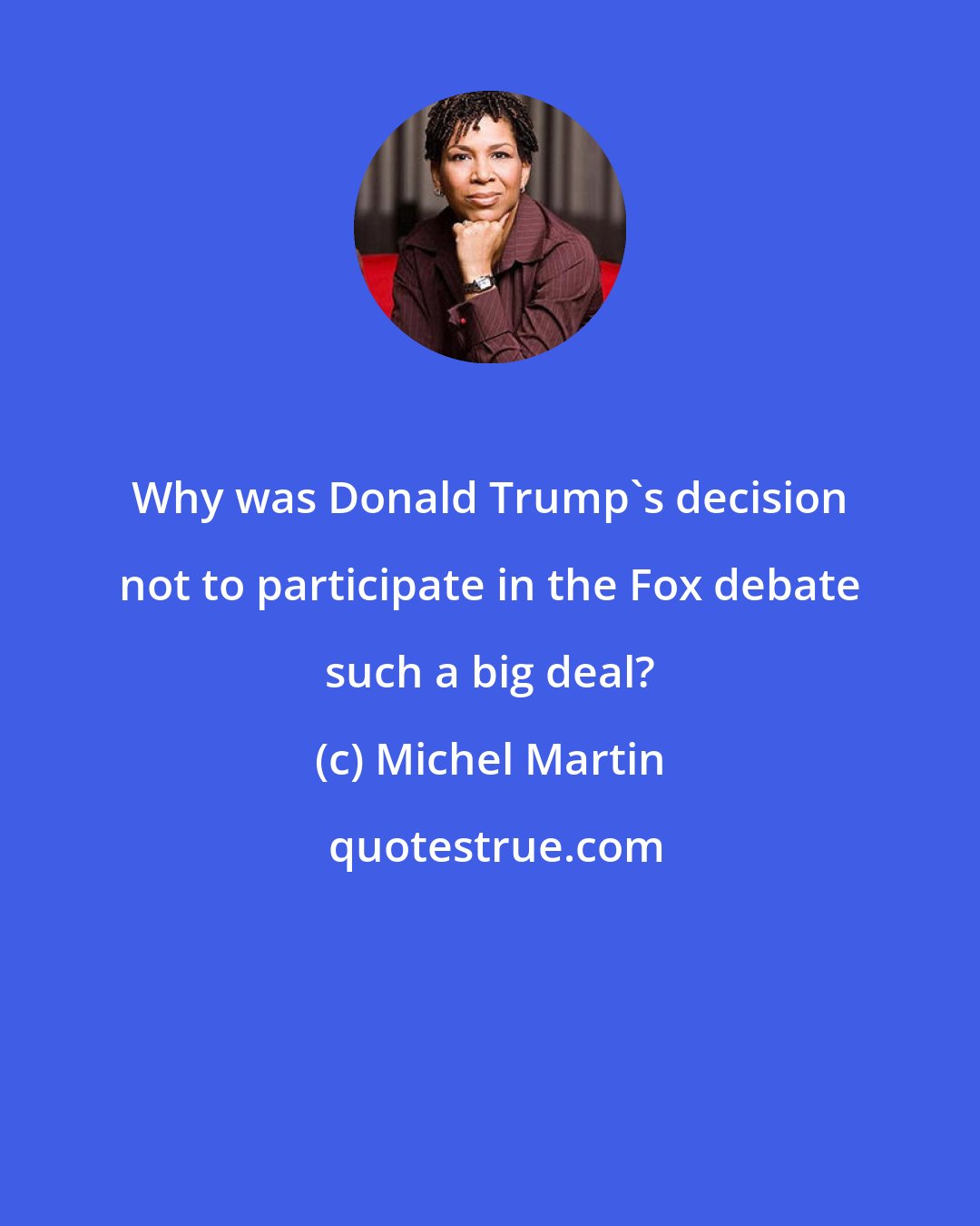 Michel Martin: Why was Donald Trump's decision not to participate in the Fox debate such a big deal?