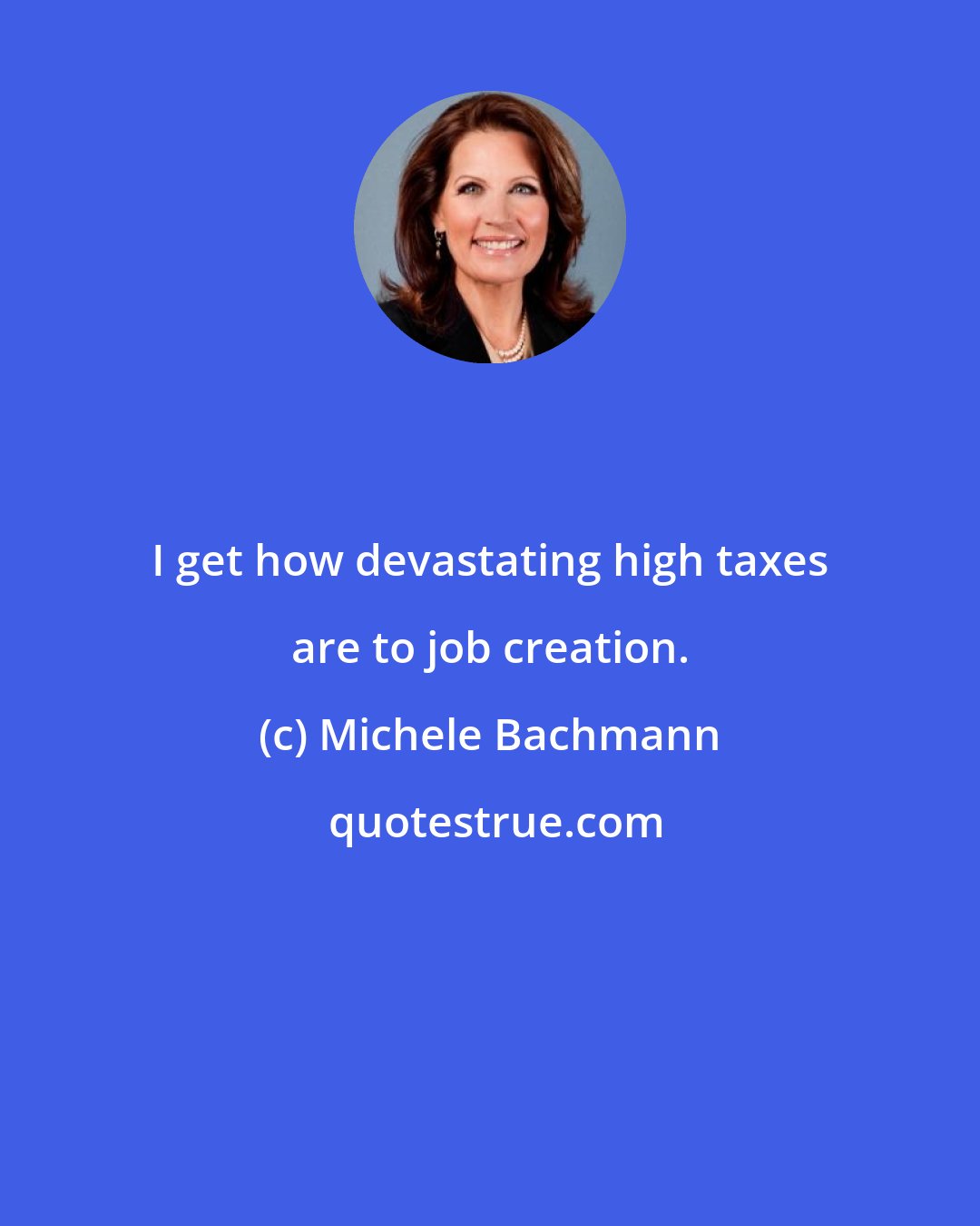 Michele Bachmann: I get how devastating high taxes are to job creation.