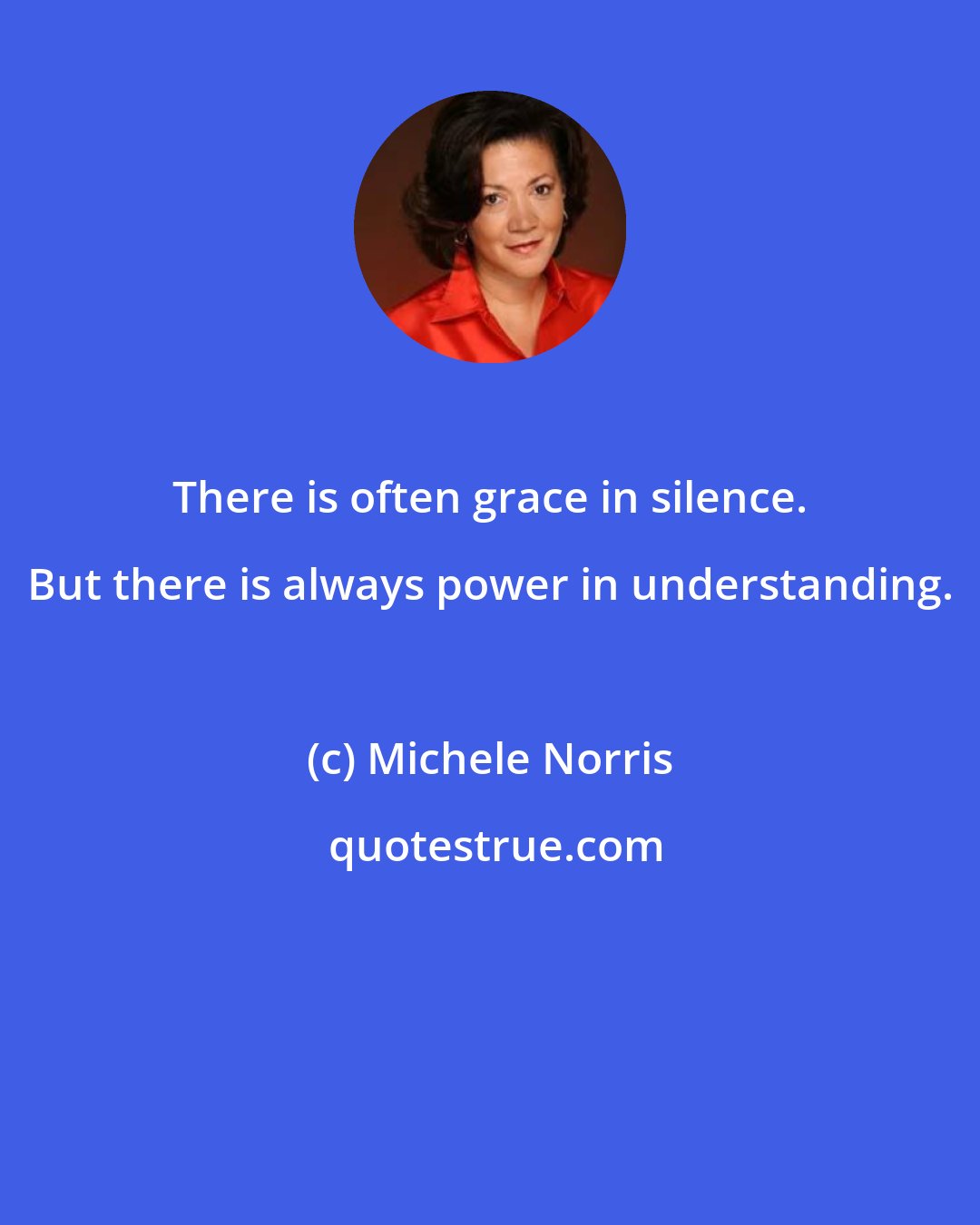 Michele Norris: There is often grace in silence. But there is always power in understanding.