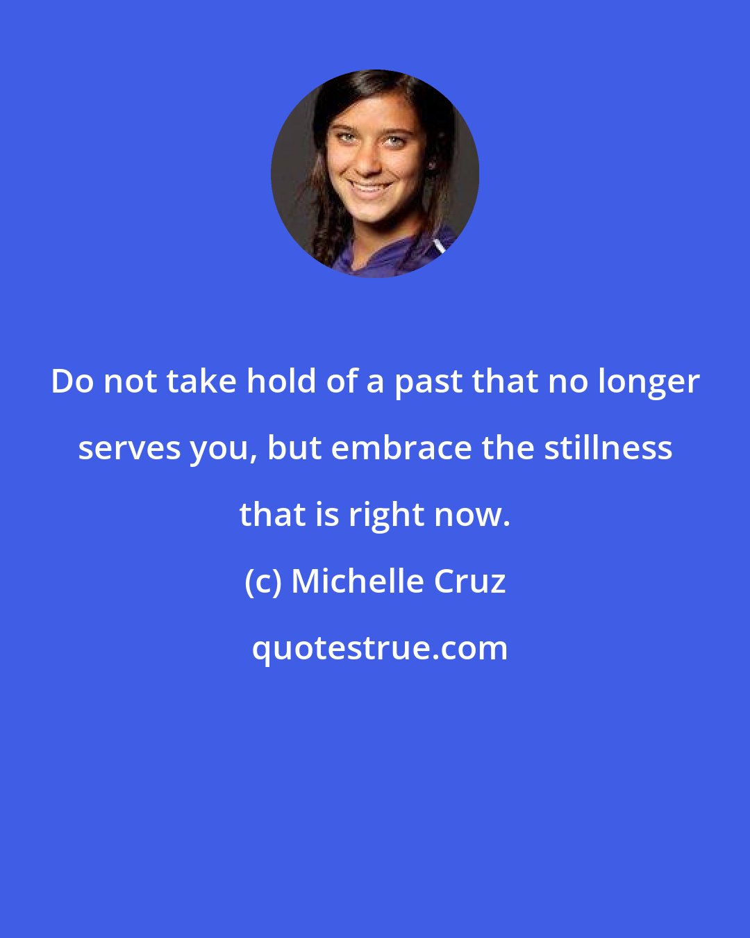 Michelle Cruz: Do not take hold of a past that no longer serves you, but embrace the stillness that is right now.