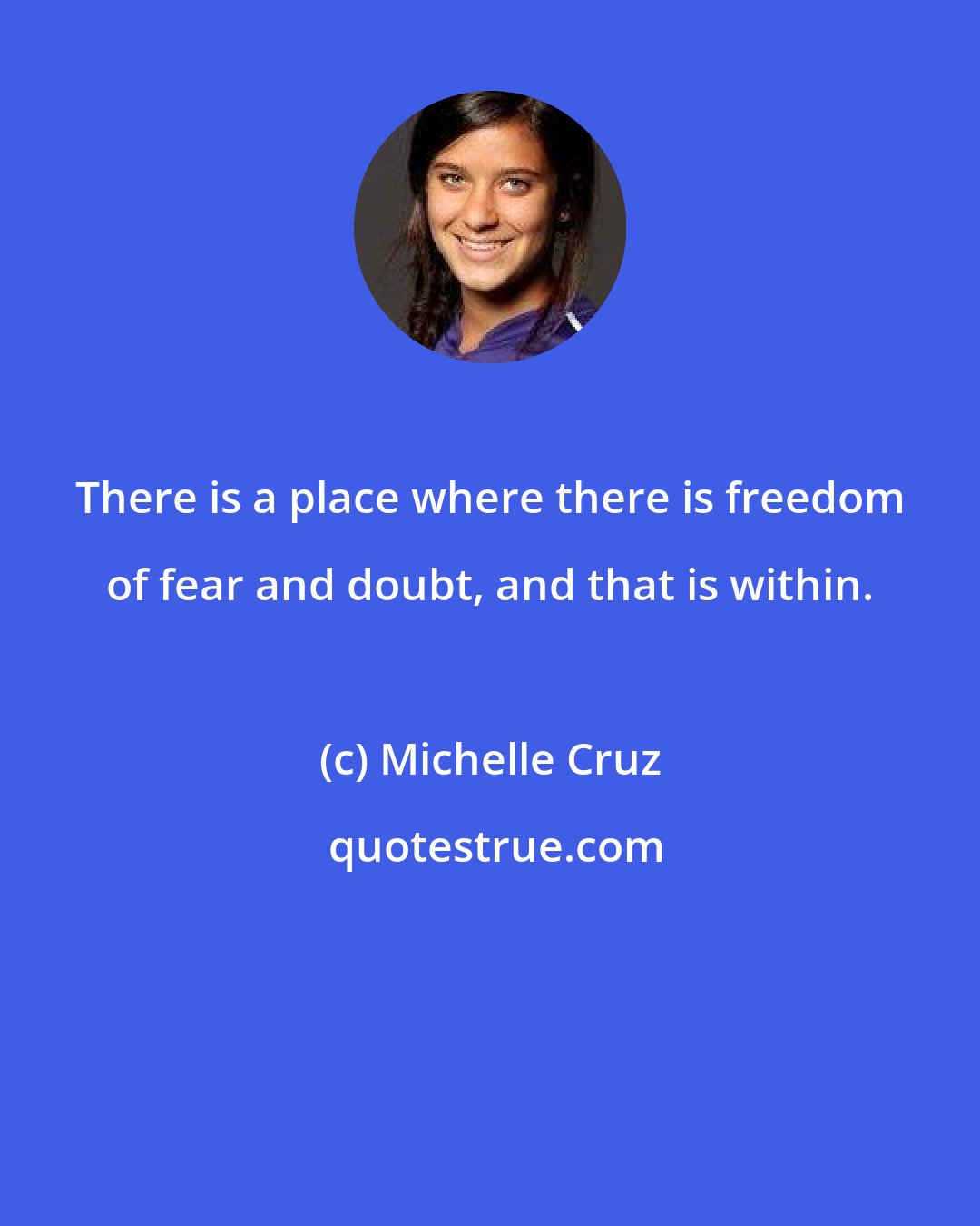 Michelle Cruz: There is a place where there is freedom of fear and doubt, and that is within.