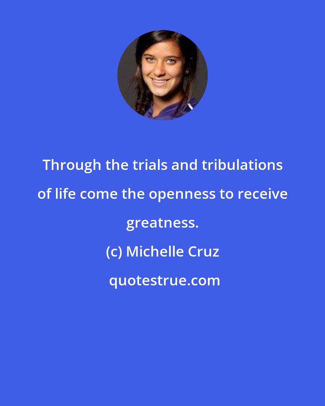 Michelle Cruz: Through the trials and tribulations of life come the openness to receive greatness.