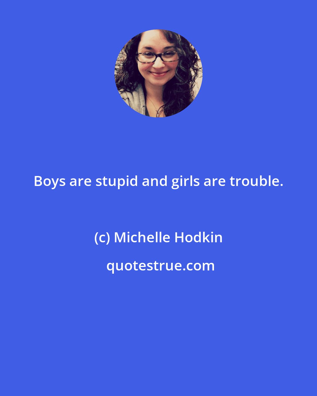 Michelle Hodkin: Boys are stupid and girls are trouble.