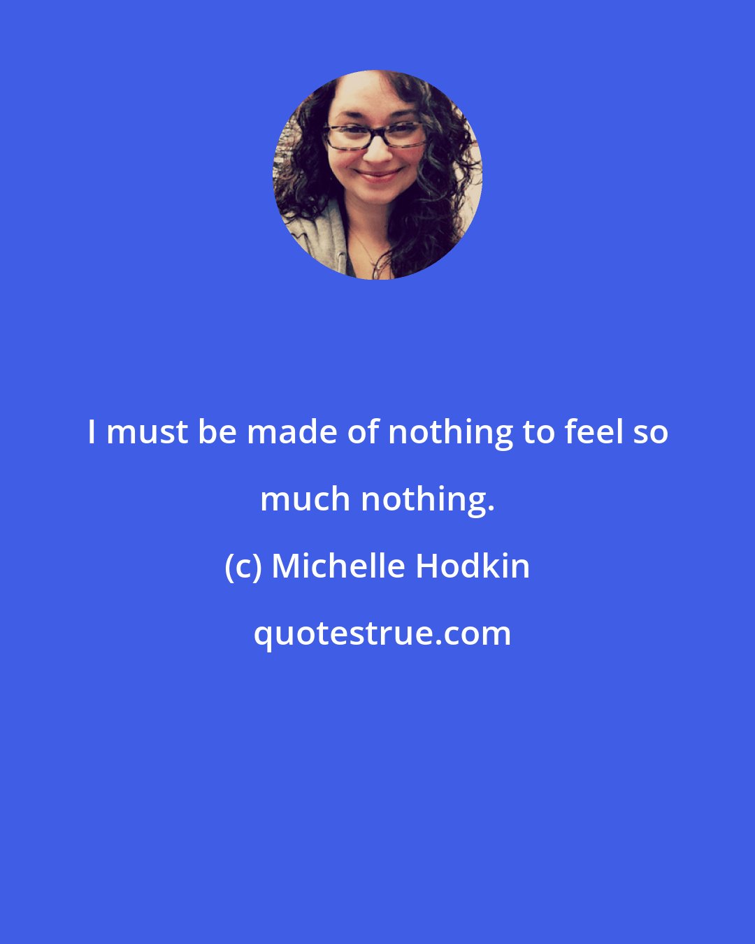 Michelle Hodkin: I must be made of nothing to feel so much nothing.