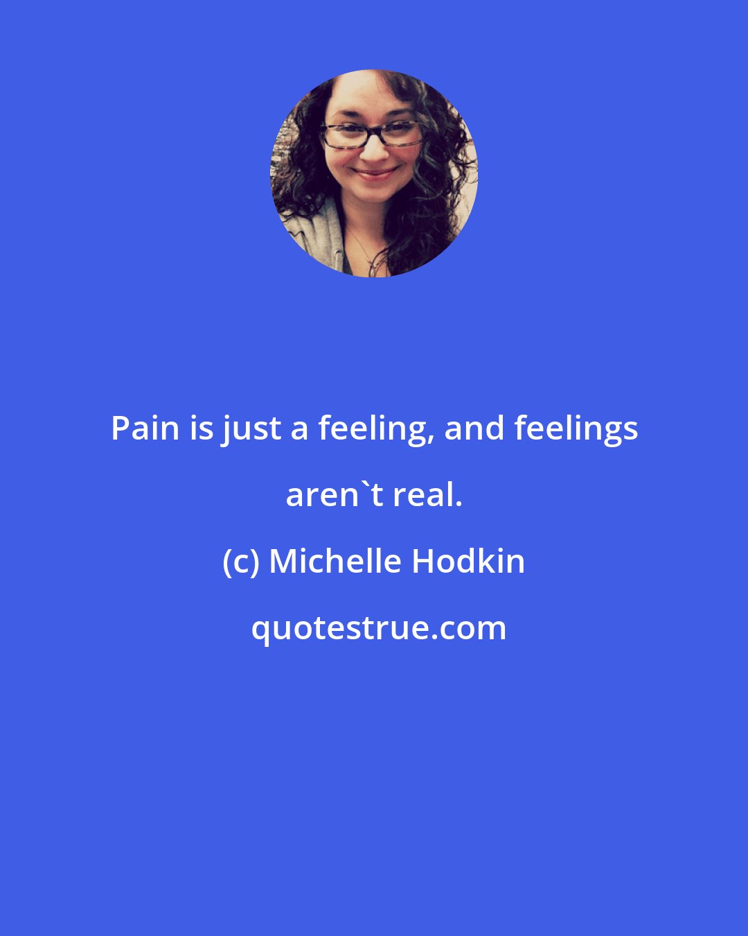 Michelle Hodkin: Pain is just a feeling, and feelings aren't real.