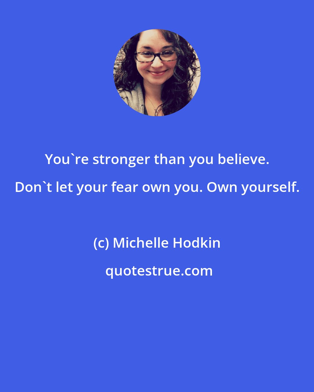 Michelle Hodkin: You're stronger than you believe. Don't let your fear own you. Own yourself.