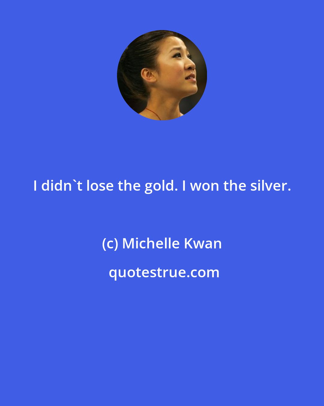 Michelle Kwan: I didn't lose the gold. I won the silver.