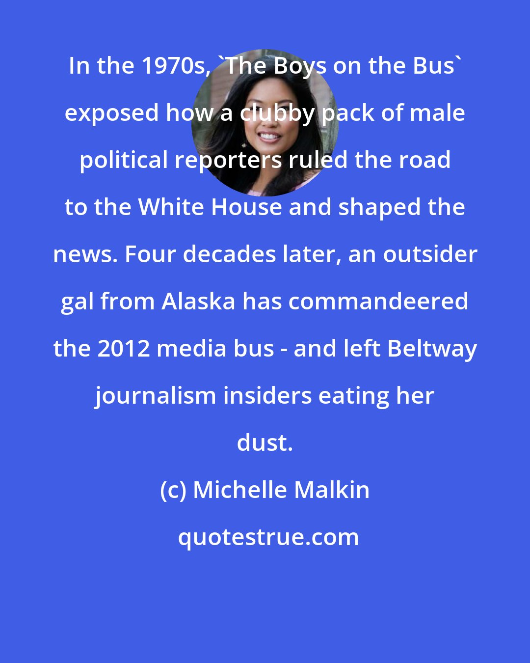 Michelle Malkin: In the 1970s, 'The Boys on the Bus' exposed how a clubby pack of male political reporters ruled the road to the White House and shaped the news. Four decades later, an outsider gal from Alaska has commandeered the 2012 media bus - and left Beltway journalism insiders eating her dust.