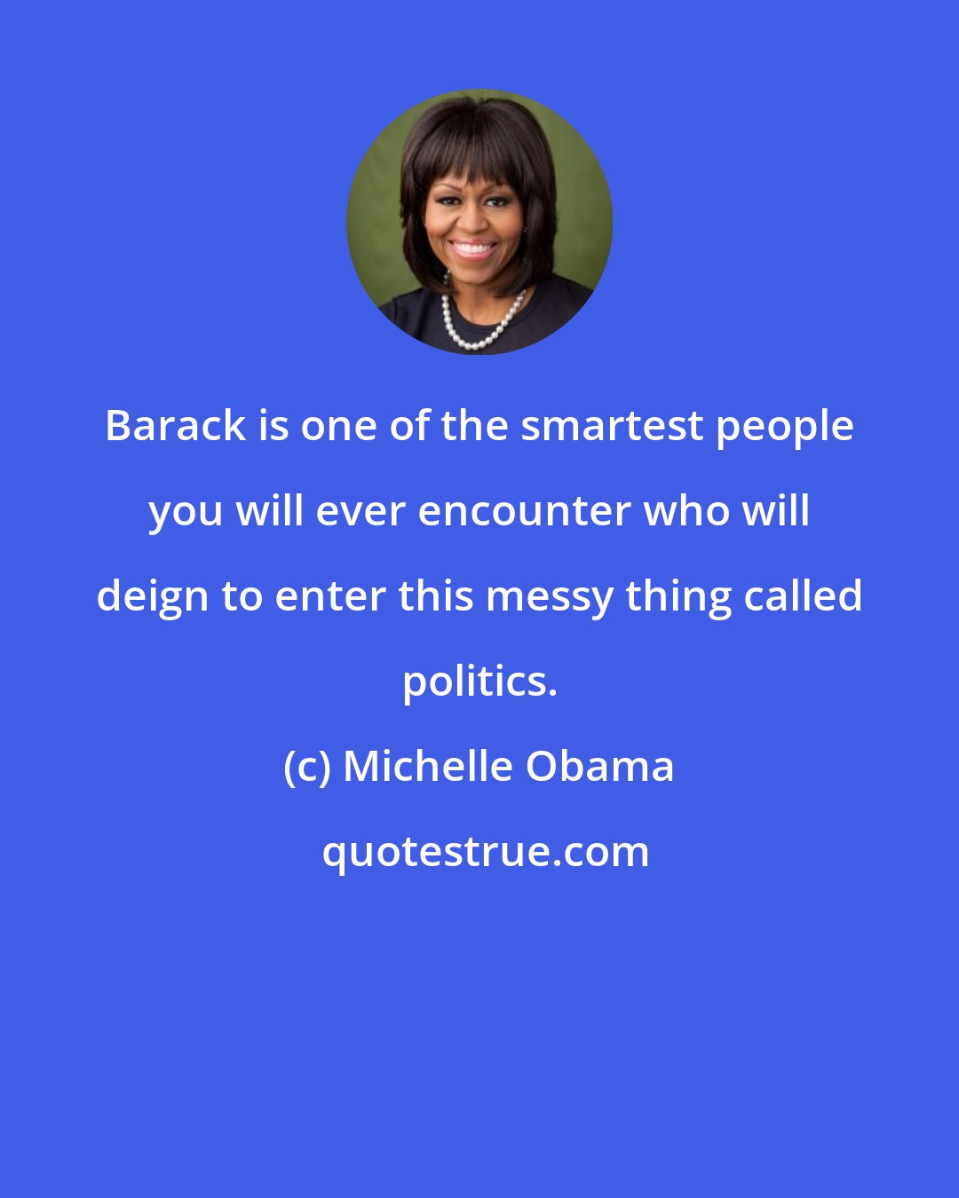 Michelle Obama: Barack is one of the smartest people you will ever encounter who will deign to enter this messy thing called politics.