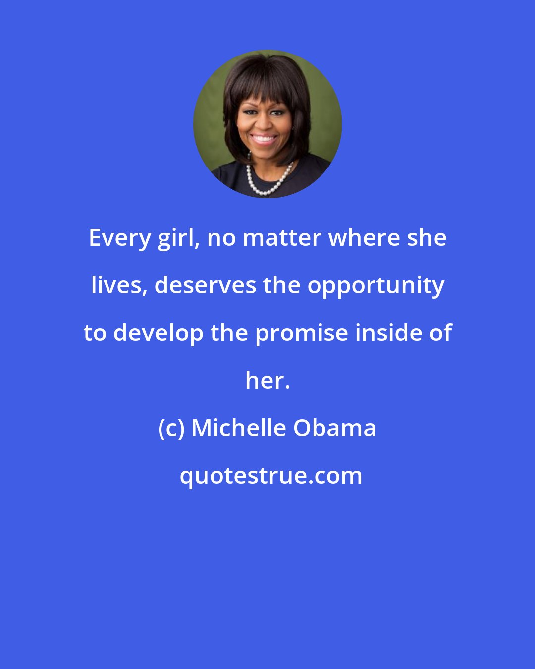 Michelle Obama: Every girl, no matter where she lives, deserves the opportunity to develop the promise inside of her.