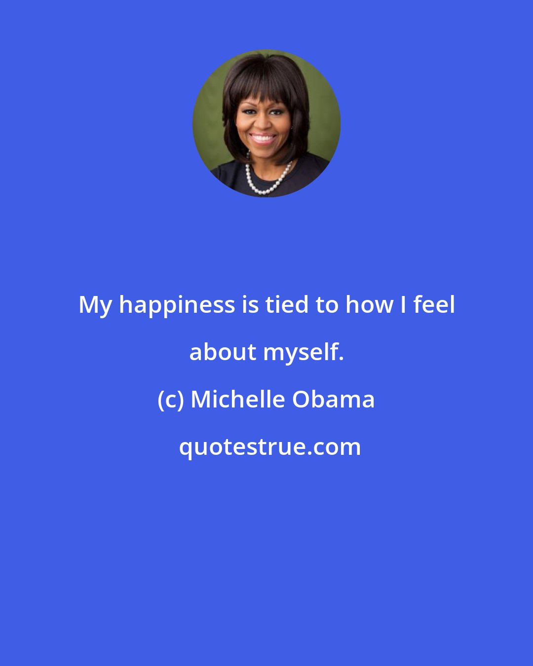 Michelle Obama: My happiness is tied to how I feel about myself.