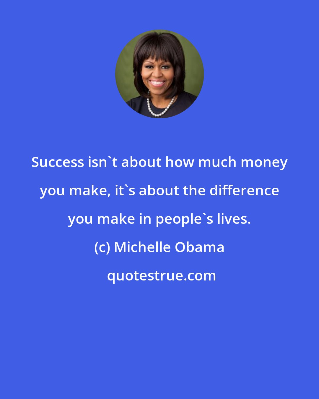 Michelle Obama: Success isn't about how much money you make, it's about the difference you make in people's lives.