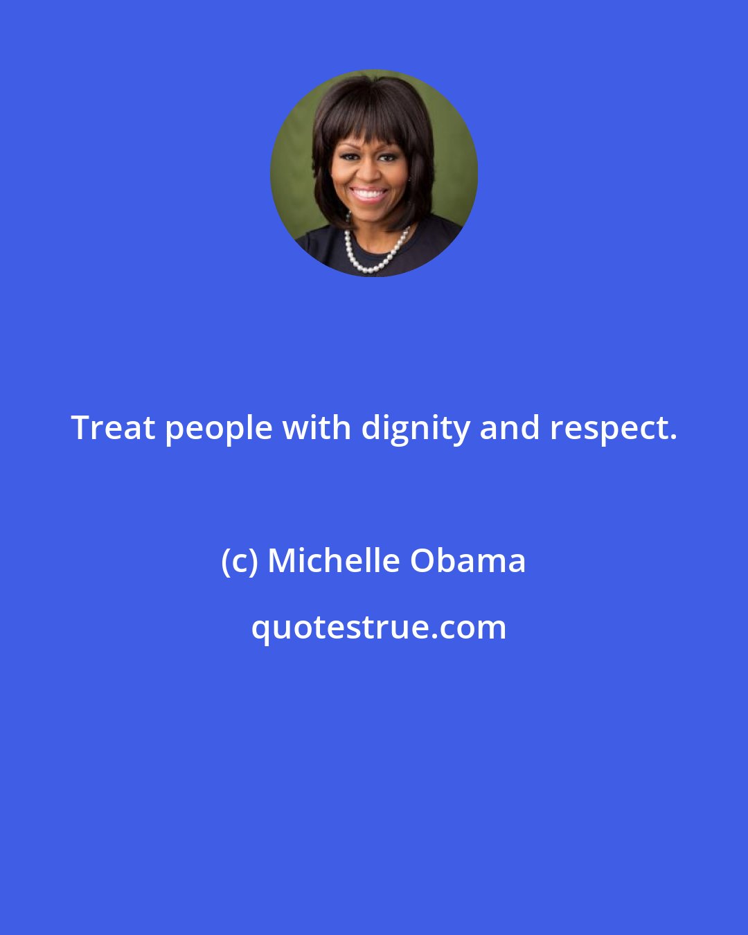 Michelle Obama: Treat people with dignity and respect.