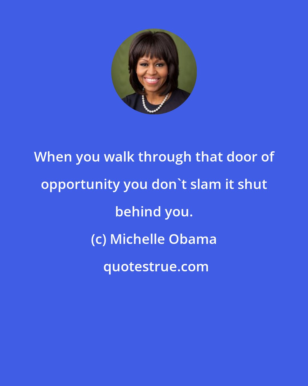 Michelle Obama: When you walk through that door of opportunity you don't slam it shut behind you.