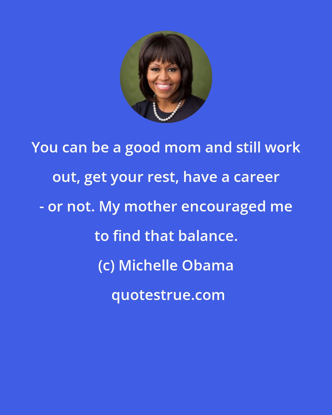Michelle Obama: You can be a good mom and still work out, get your rest, have a career - or not. My mother encouraged me to find that balance.