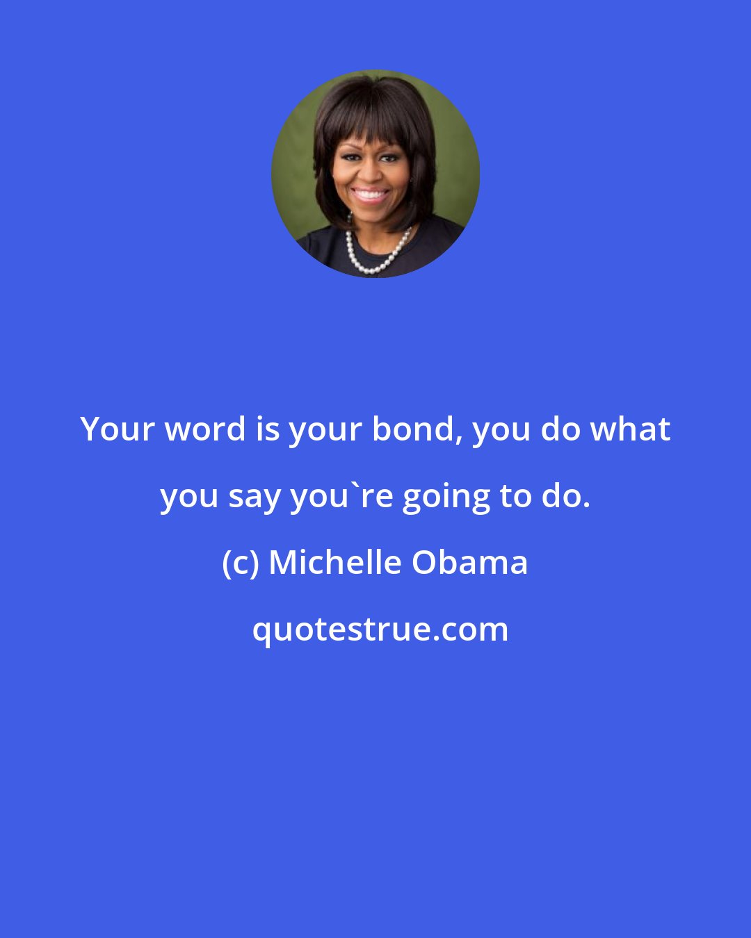 Michelle Obama: Your word is your bond, you do what you say you're going to do.