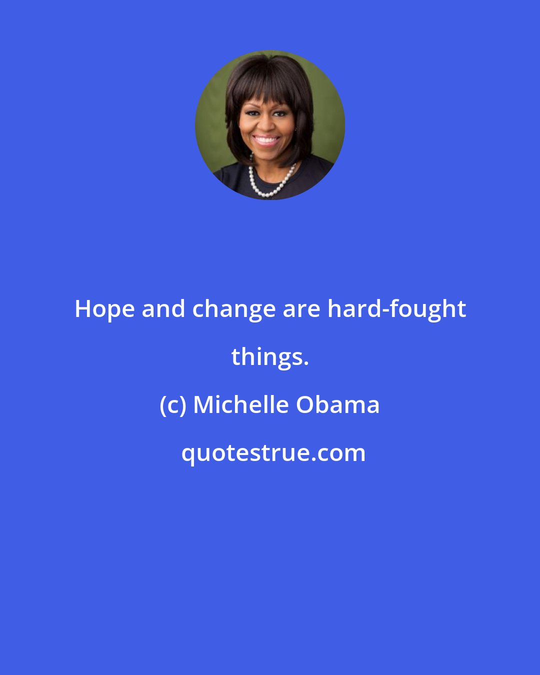 Michelle Obama: Hope and change are hard-fought things.