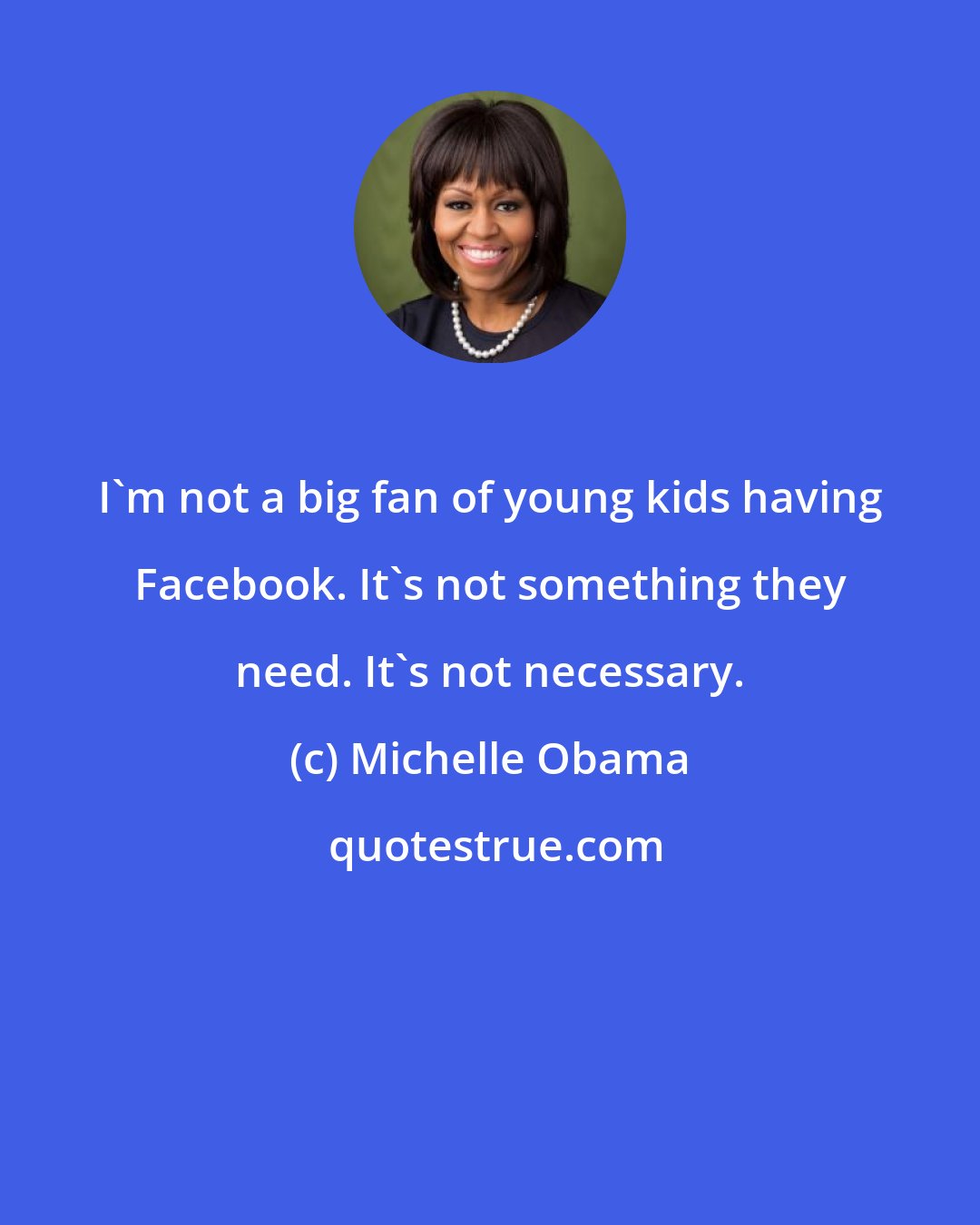 Michelle Obama: I'm not a big fan of young kids having Facebook. It's not something they need. It's not necessary.