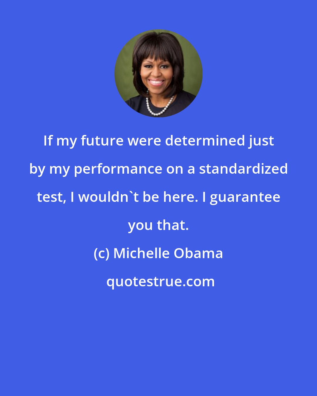 Michelle Obama: If my future were determined just by my performance on a standardized test, I wouldn't be here. I guarantee you that.