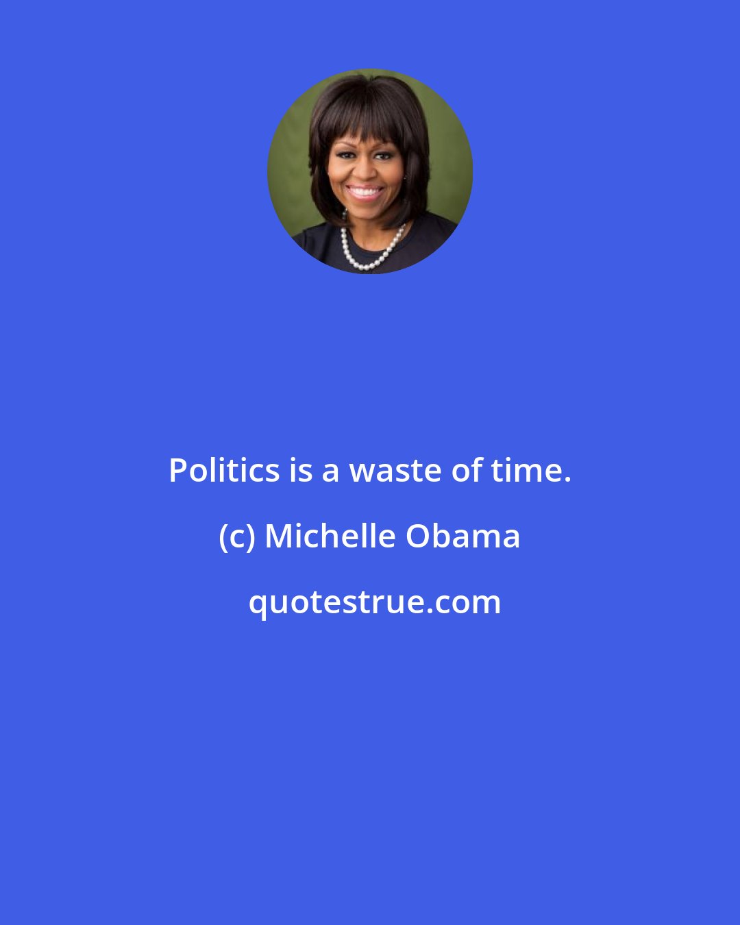 Michelle Obama: Politics is a waste of time.