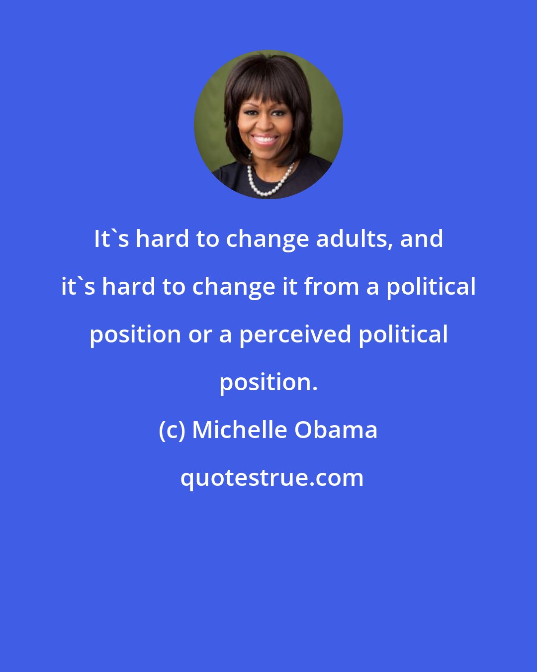 Michelle Obama: It's hard to change adults, and it's hard to change it from a political position or a perceived political position.