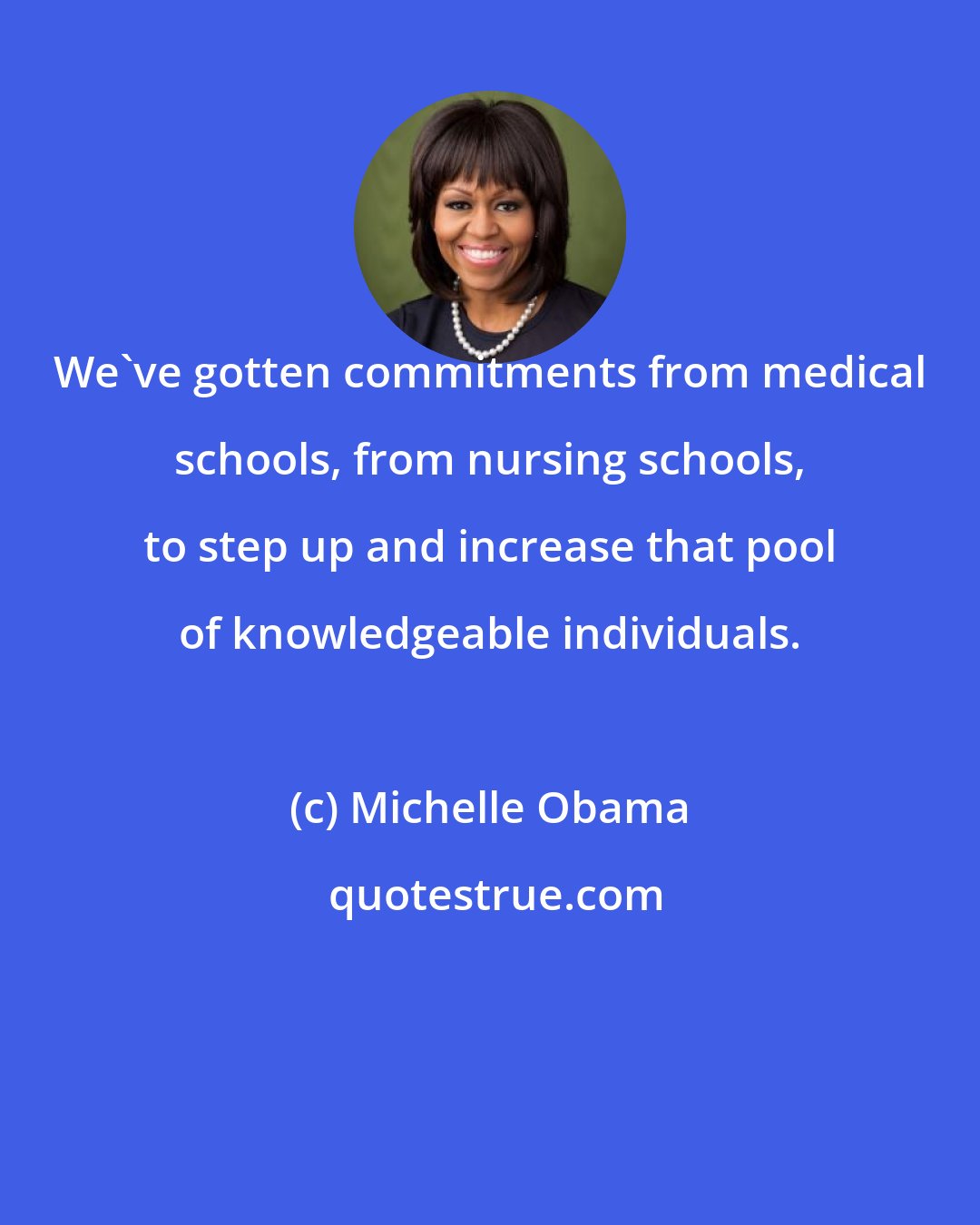 Michelle Obama: We've gotten commitments from medical schools, from nursing schools, to step up and increase that pool of knowledgeable individuals.