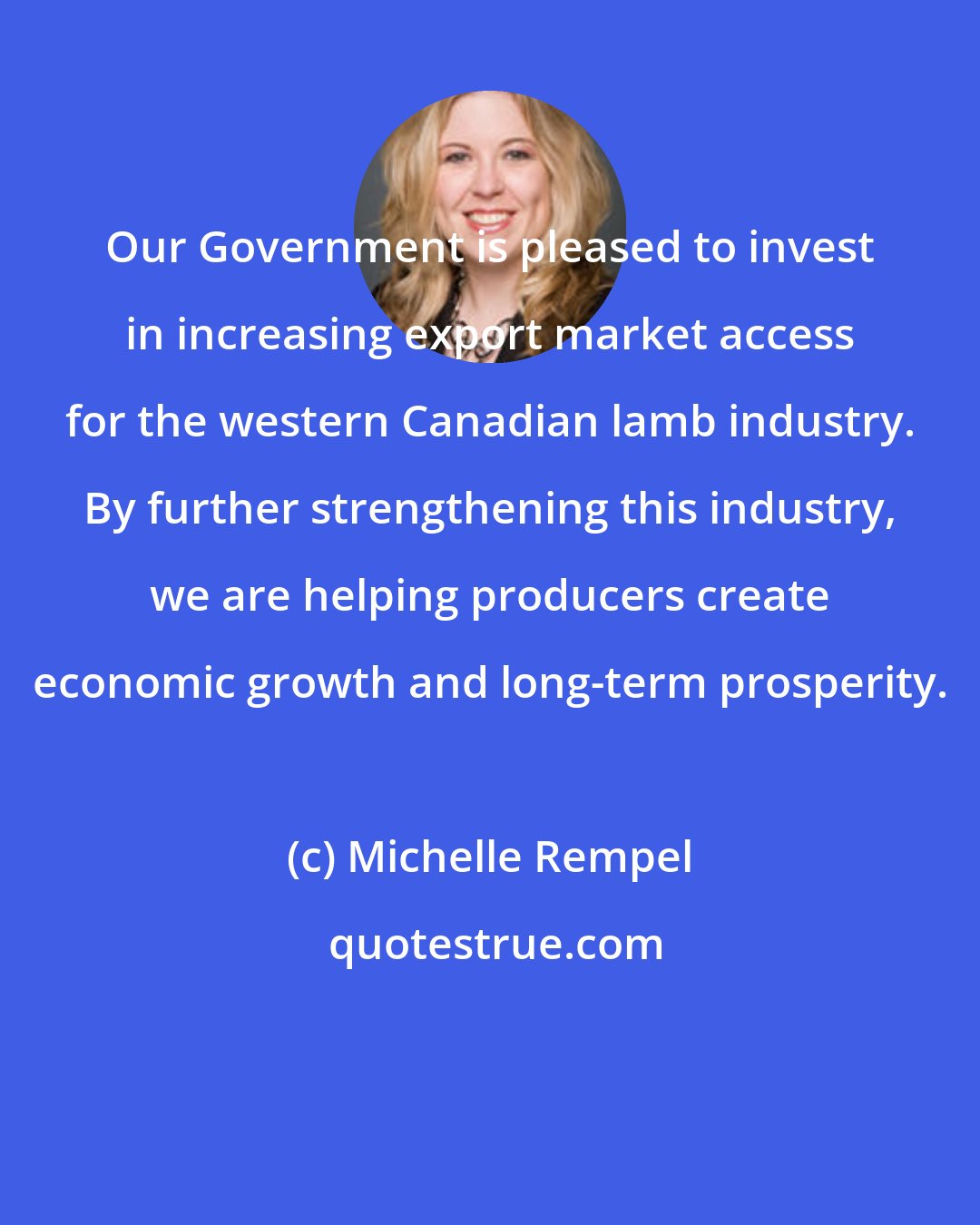 Michelle Rempel: Our Government is pleased to invest in increasing export market access for the western Canadian lamb industry. By further strengthening this industry, we are helping producers create economic growth and long-term prosperity.
