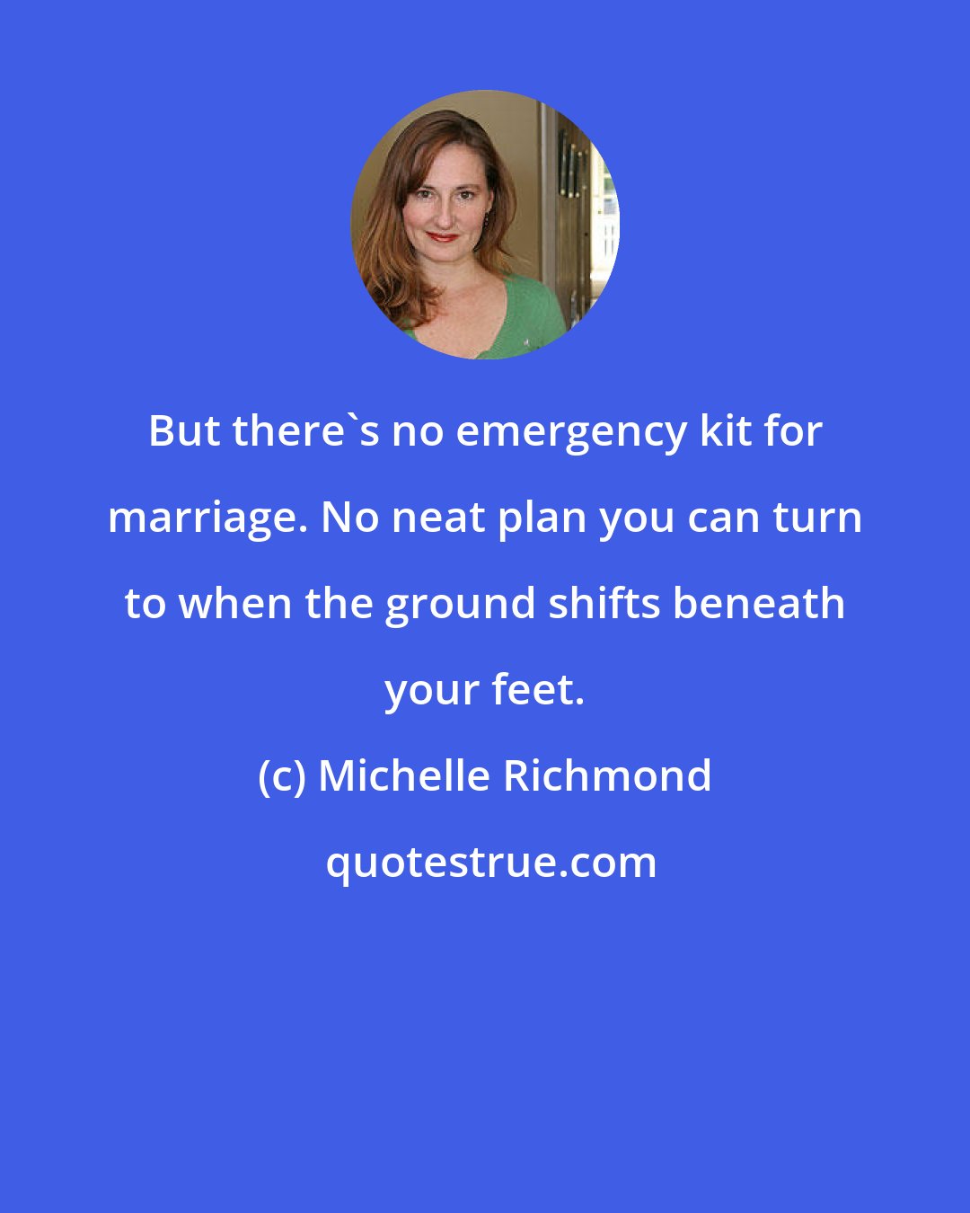 Michelle Richmond: But there's no emergency kit for marriage. No neat plan you can turn to when the ground shifts beneath your feet.