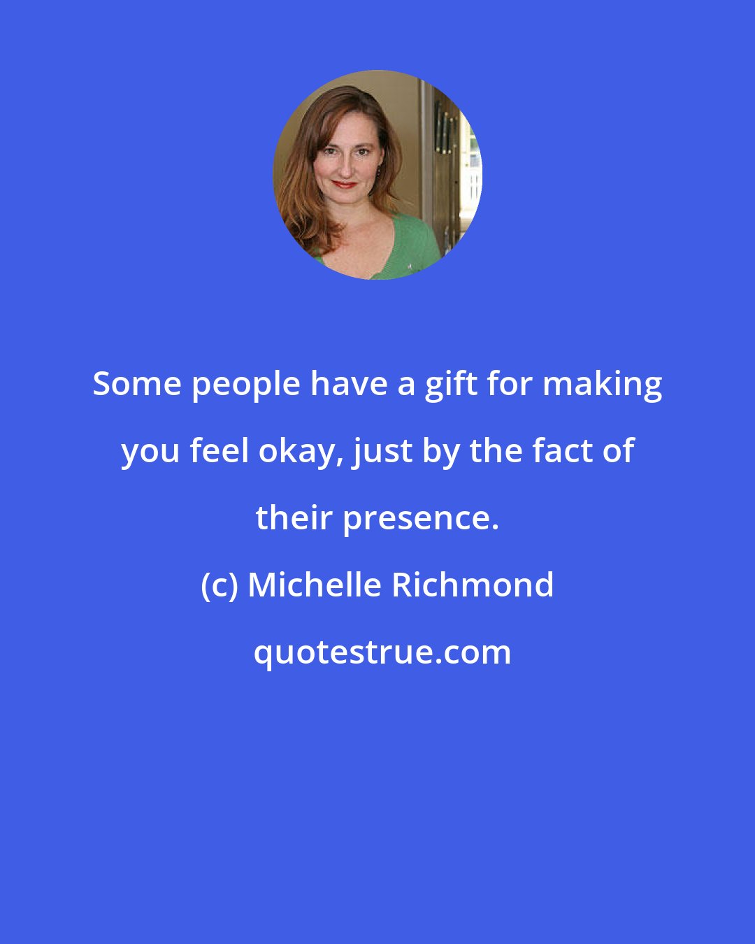 Michelle Richmond: Some people have a gift for making you feel okay, just by the fact of their presence.