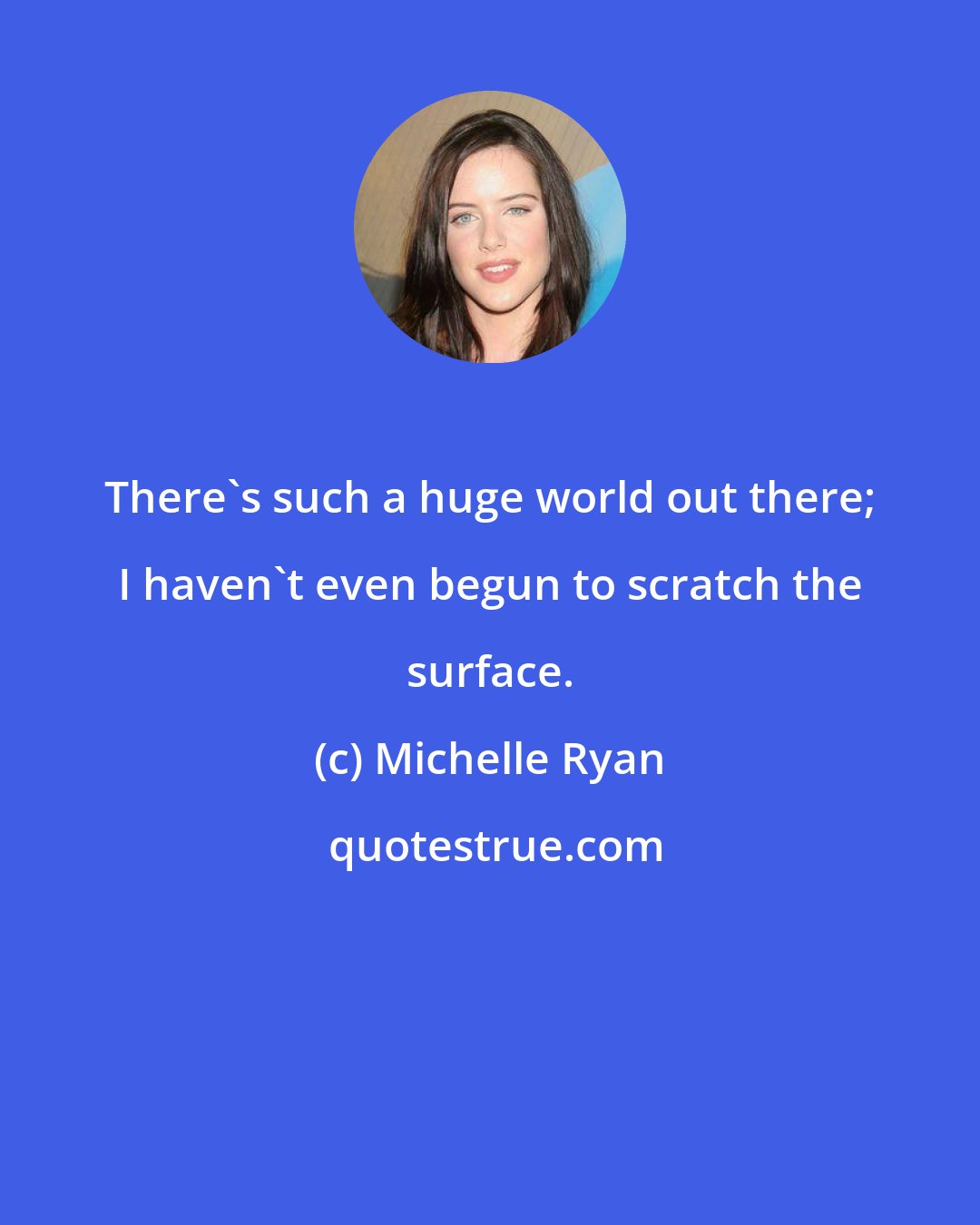 Michelle Ryan: There's such a huge world out there; I haven't even begun to scratch the surface.