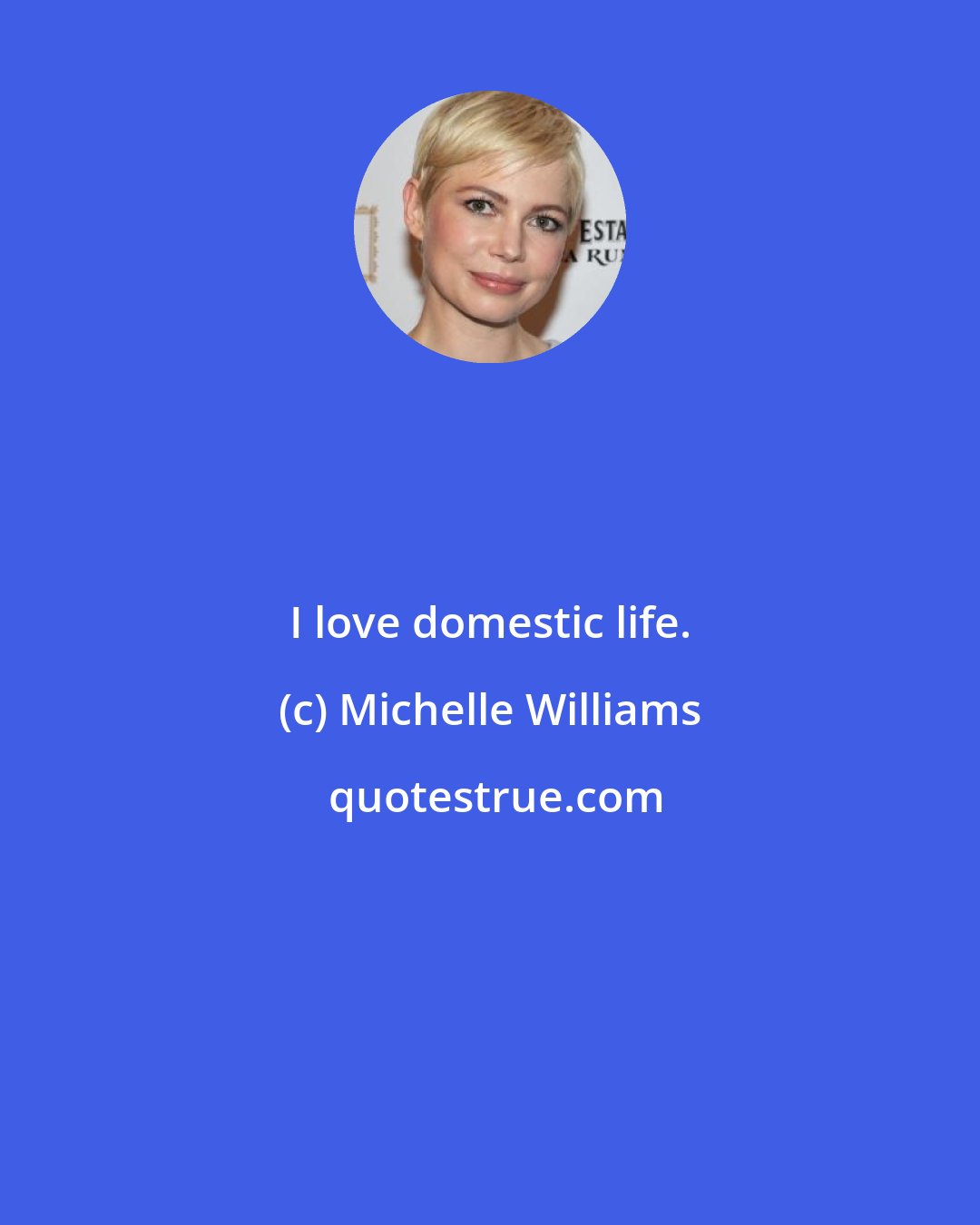 Michelle Williams: I love domestic life.