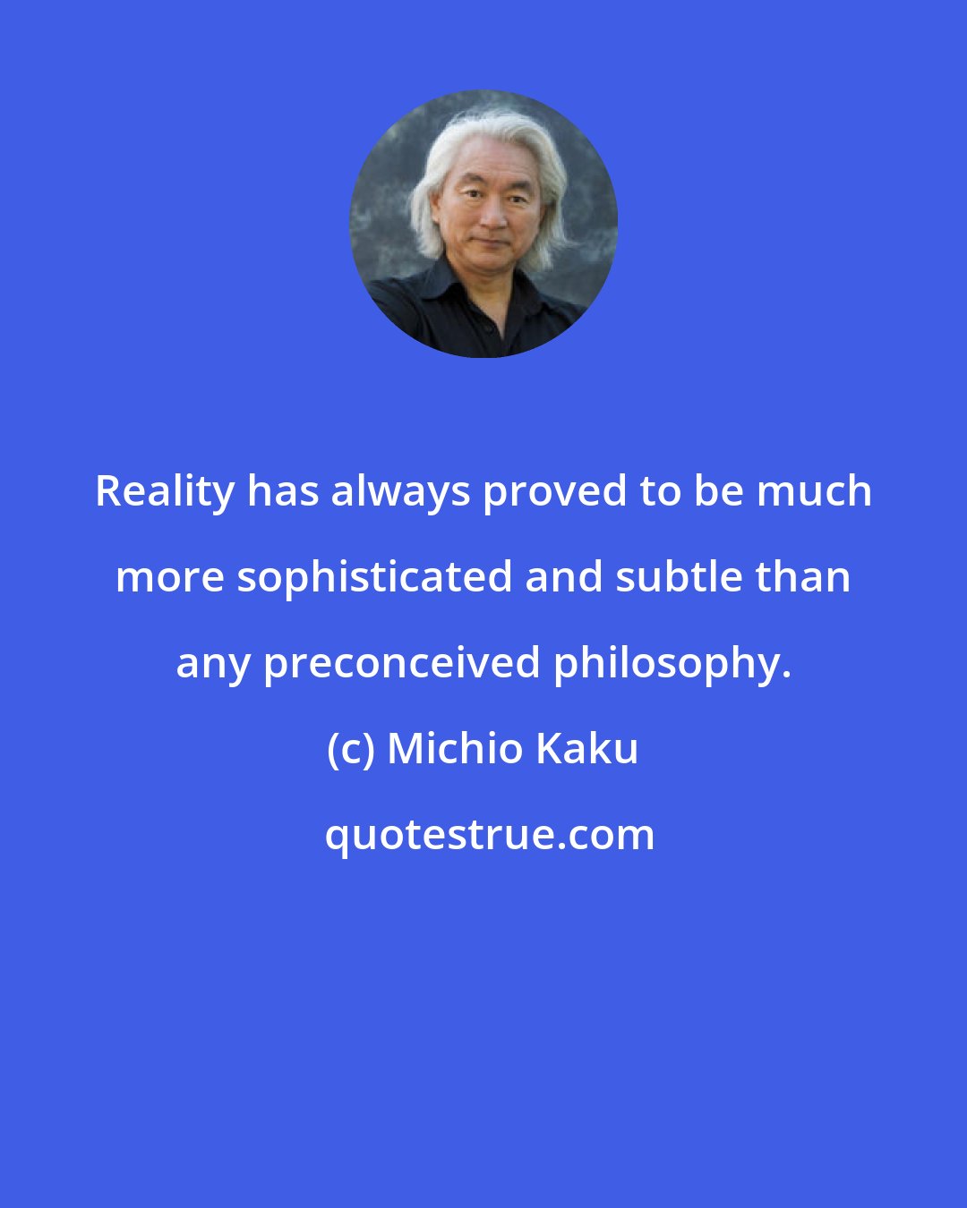 Michio Kaku: Reality has always proved to be much more sophisticated and subtle than any preconceived philosophy.