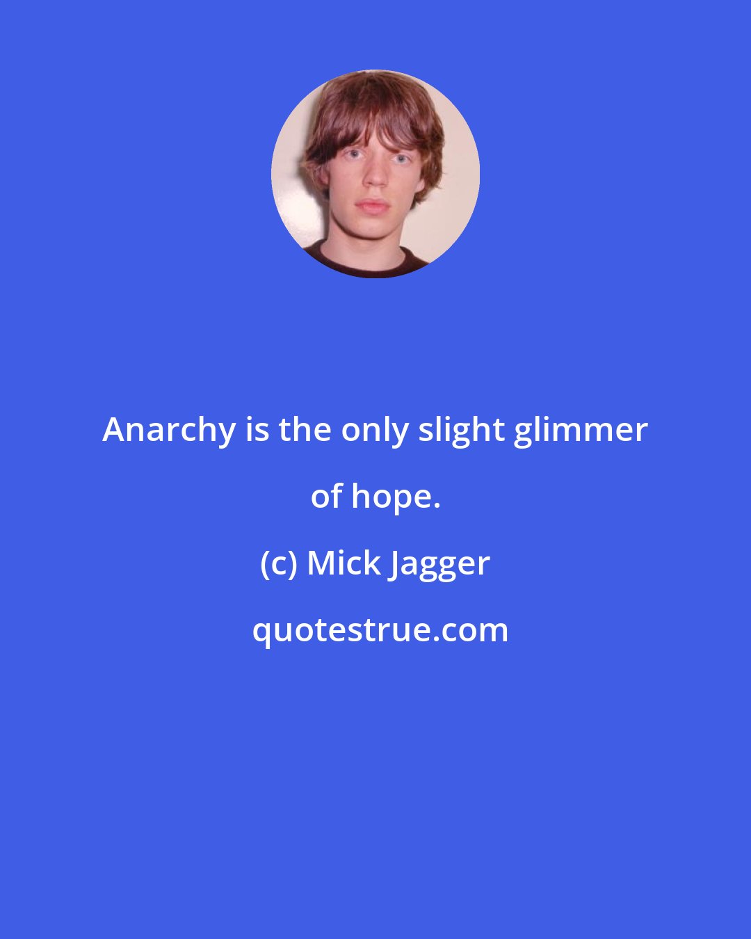 Mick Jagger: Anarchy is the only slight glimmer of hope.