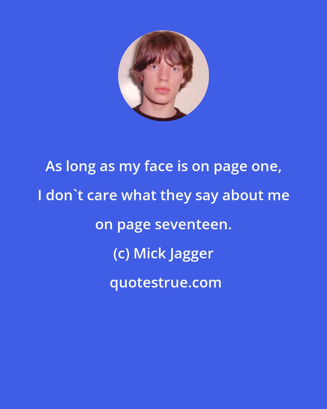 Mick Jagger: As long as my face is on page one, I don't care what they say about me on page seventeen.