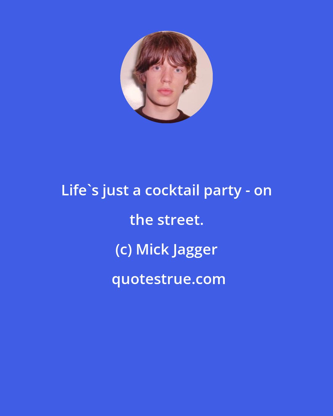 Mick Jagger: Life's just a cocktail party - on the street.