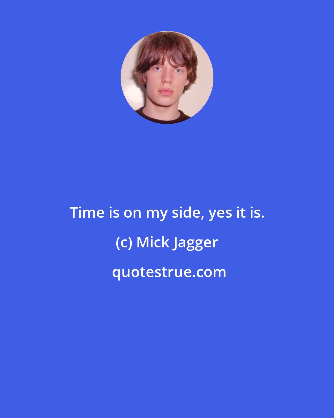 Mick Jagger: Time is on my side, yes it is.