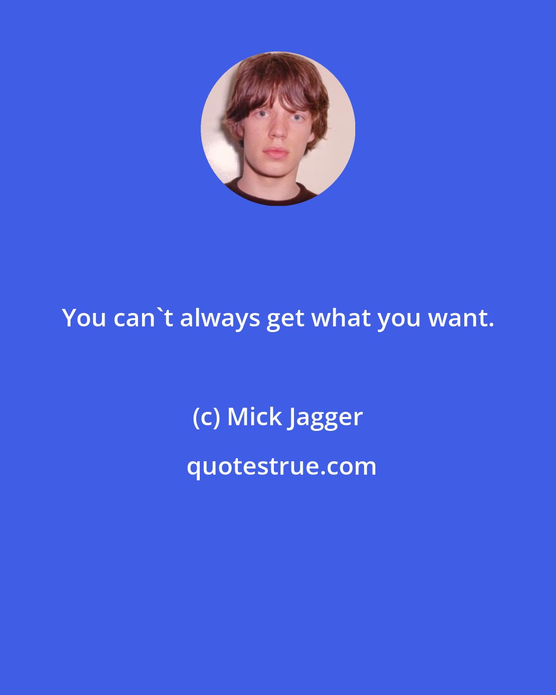 Mick Jagger: You can't always get what you want.