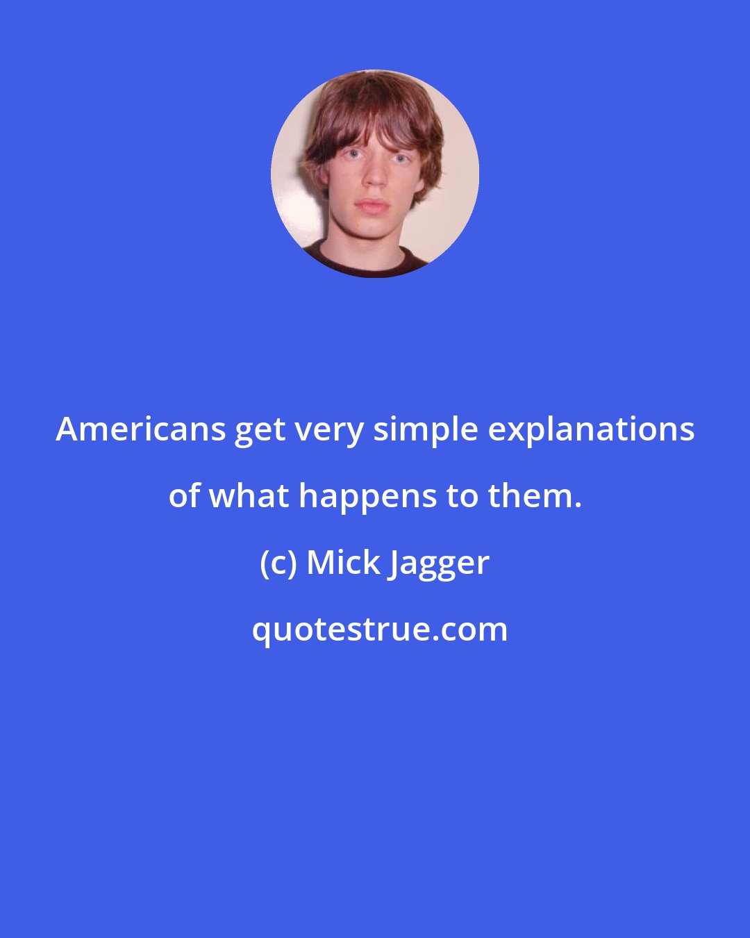 Mick Jagger: Americans get very simple explanations of what happens to them.