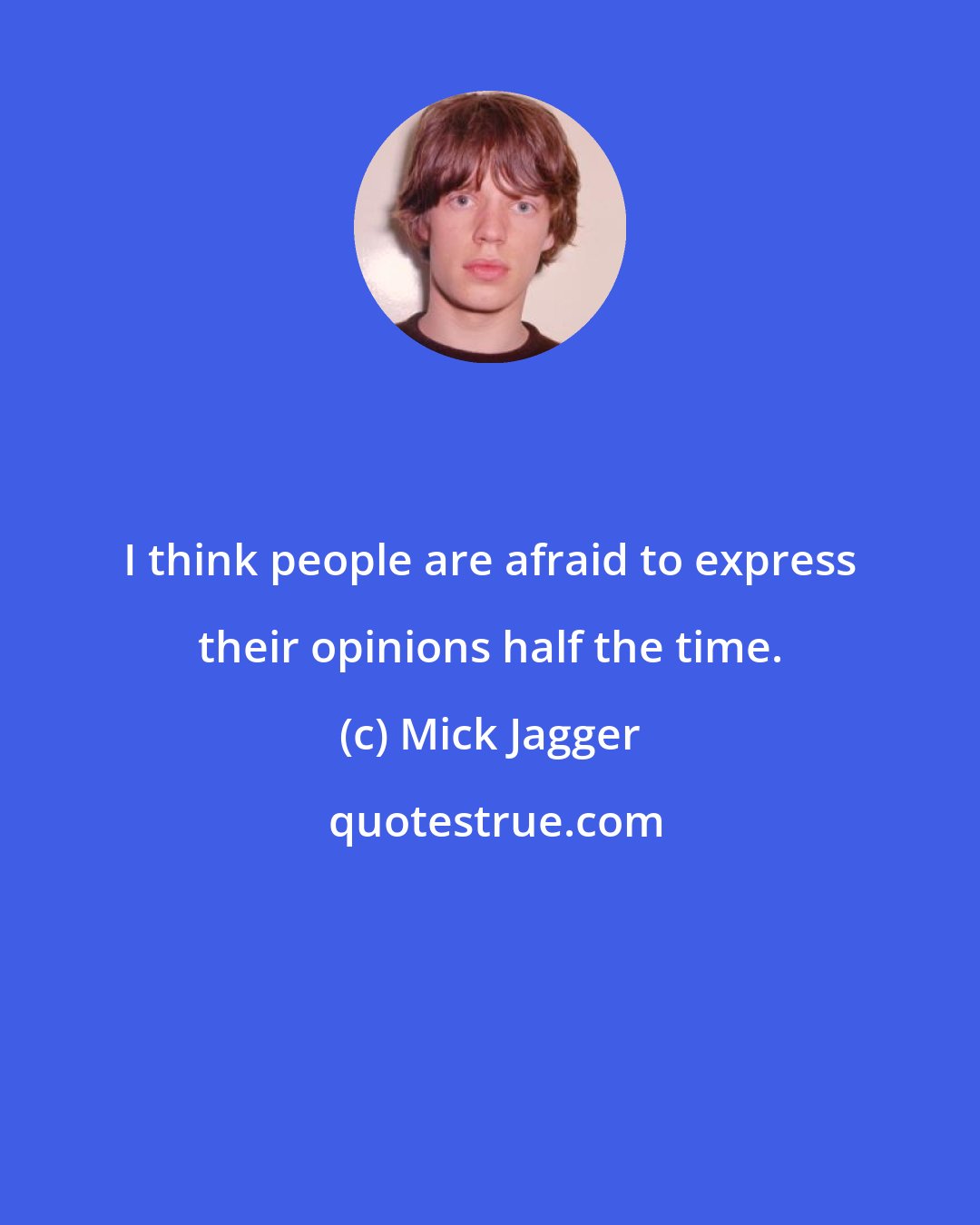 Mick Jagger: I think people are afraid to express their opinions half the time.