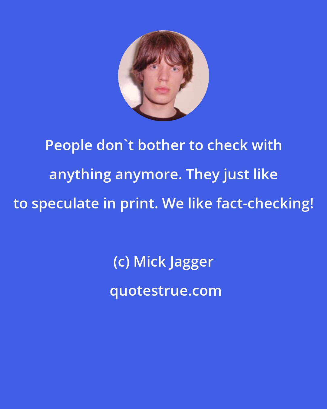 Mick Jagger: People don't bother to check with anything anymore. They just like to speculate in print. We like fact-checking!