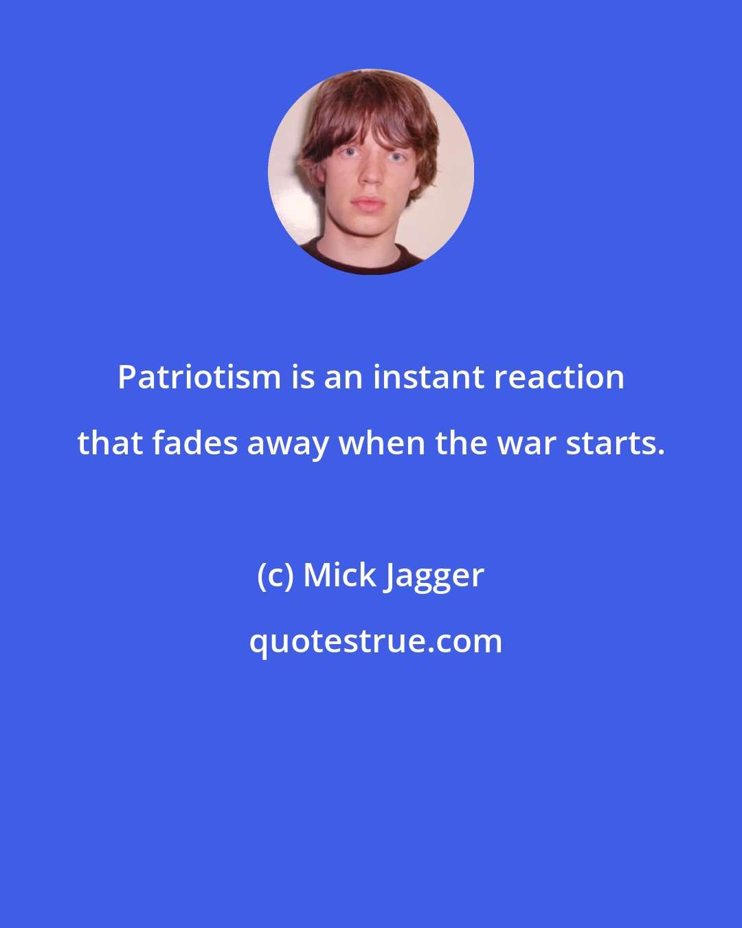 Mick Jagger: Patriotism is an instant reaction that fades away when the war starts.