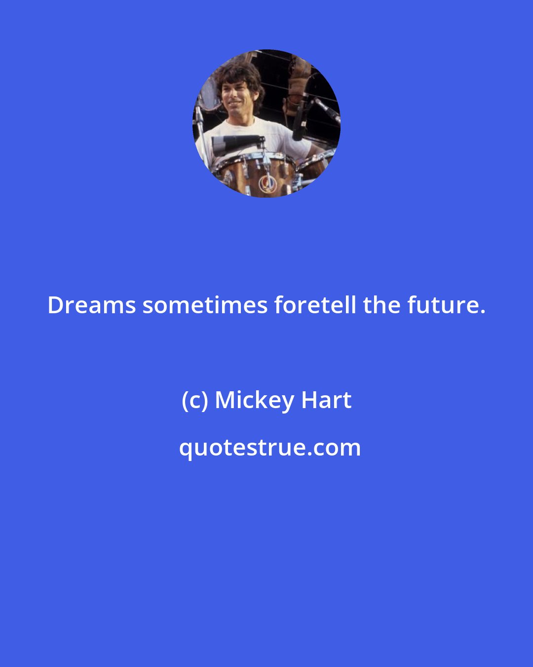 Mickey Hart: Dreams sometimes foretell the future.